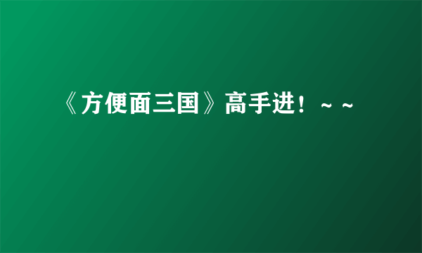 《方便面三国》高手进！~ ~