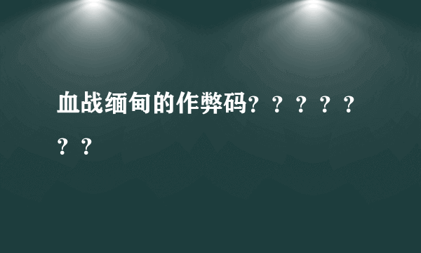 血战缅甸的作弊码？？？？？？？