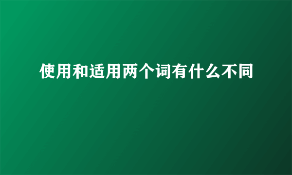 使用和适用两个词有什么不同