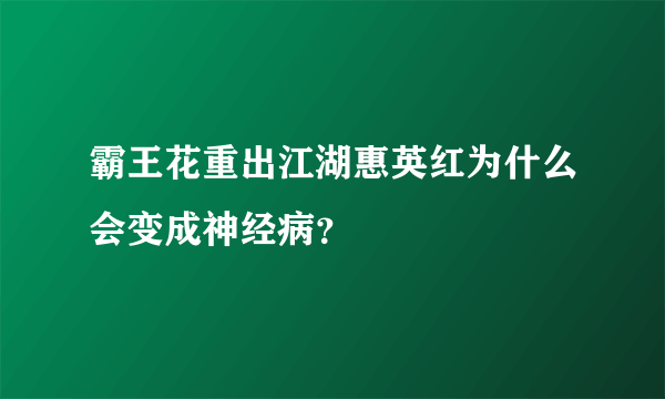 霸王花重出江湖惠英红为什么会变成神经病？