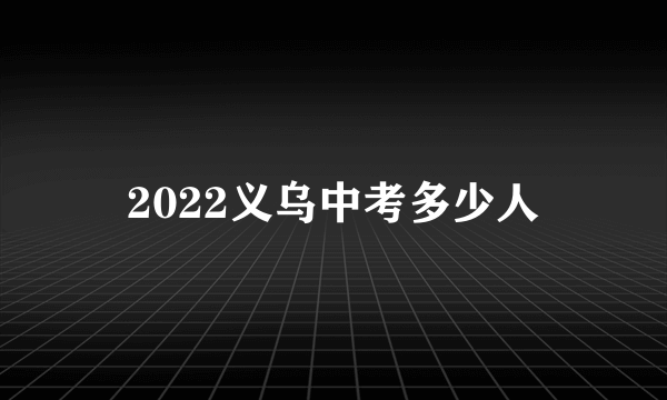 2022义乌中考多少人