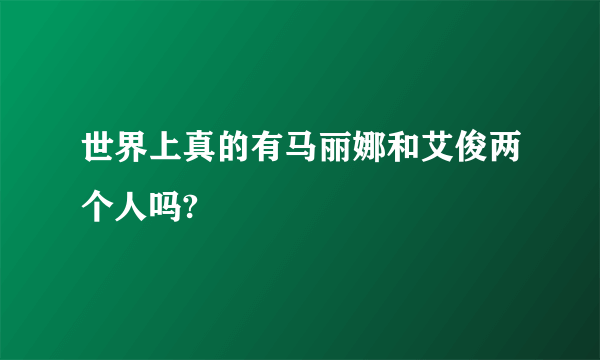 世界上真的有马丽娜和艾俊两个人吗?