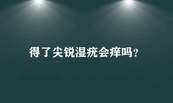 得了尖锐湿疣会痒吗？