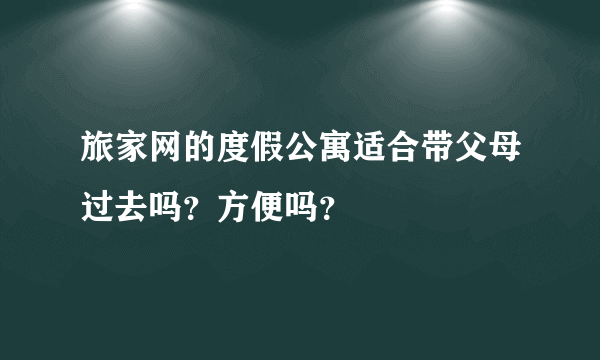 旅家网的度假公寓适合带父母过去吗？方便吗？