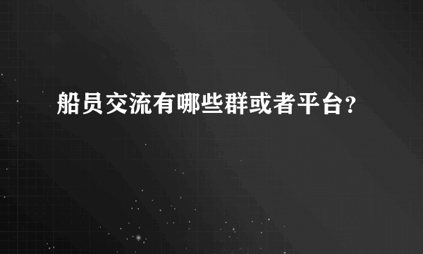 船员交流有哪些群或者平台？