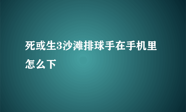 死或生3沙滩排球手在手机里怎么下