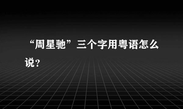 “周星驰”三个字用粤语怎么说？