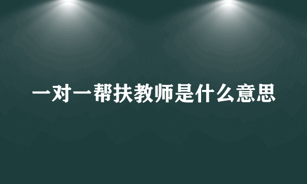 一对一帮扶教师是什么意思