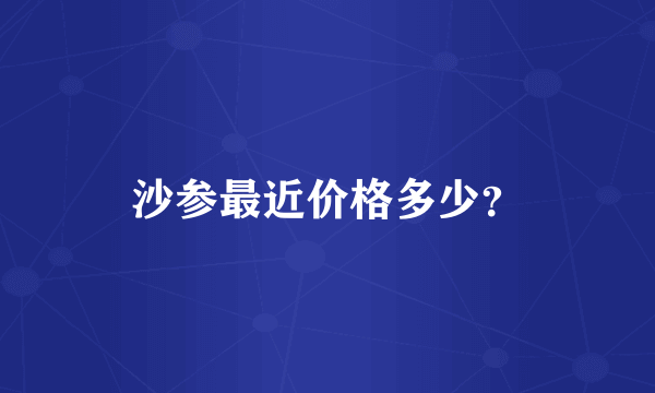 沙参最近价格多少？