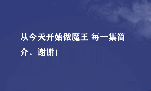 从今天开始做魔王 每一集简介，谢谢！