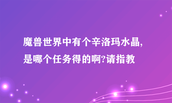 魔兽世界中有个辛洛玛水晶,是哪个任务得的啊?请指教