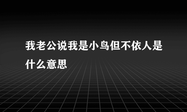 我老公说我是小鸟但不依人是什么意思