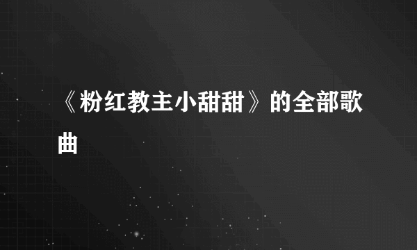 《粉红教主小甜甜》的全部歌曲