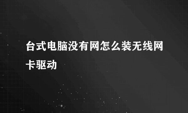 台式电脑没有网怎么装无线网卡驱动