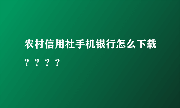 农村信用社手机银行怎么下载？？？？