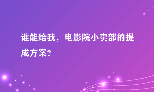 谁能给我，电影院小卖部的提成方案？