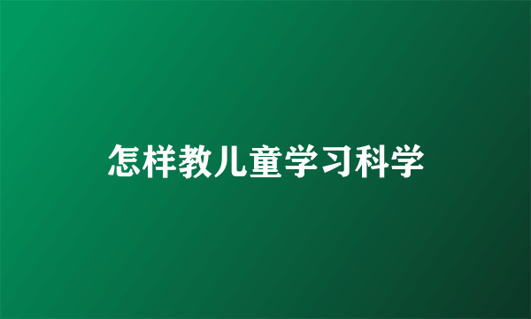 怎样教儿童学习科学