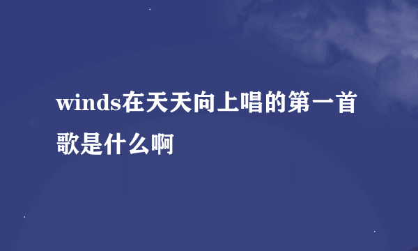 winds在天天向上唱的第一首歌是什么啊