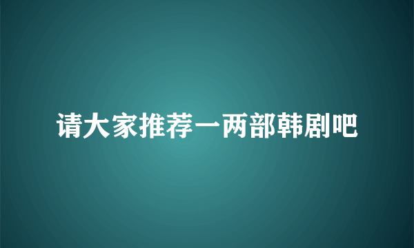 请大家推荐一两部韩剧吧