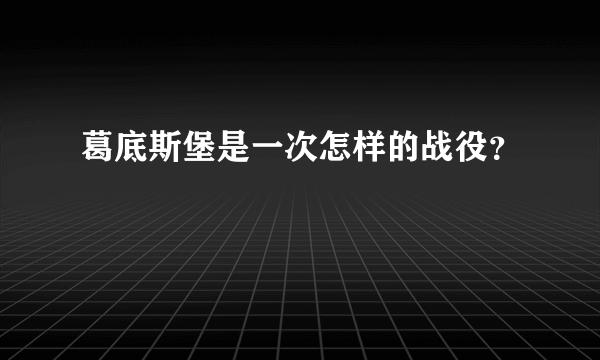 葛底斯堡是一次怎样的战役？