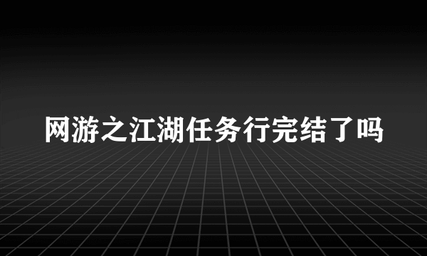 网游之江湖任务行完结了吗