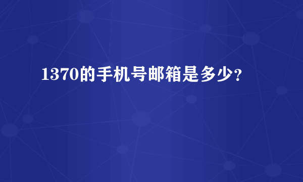 1370的手机号邮箱是多少？