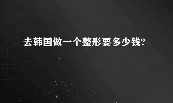 去韩国做一个整形要多少钱?