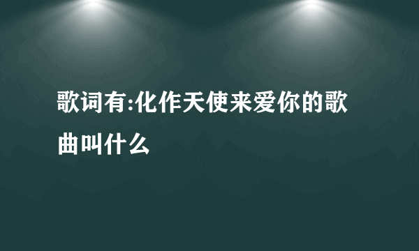 歌词有:化作天使来爱你的歌曲叫什么