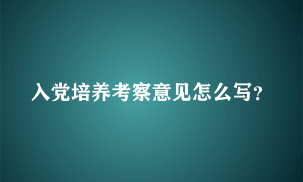 入党培养考察意见怎么写？