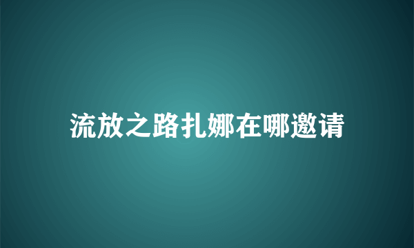 流放之路扎娜在哪邀请