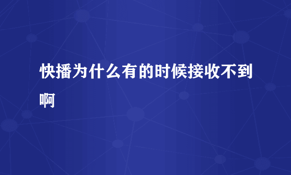 快播为什么有的时候接收不到啊