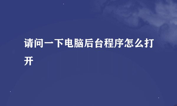 请问一下电脑后台程序怎么打开