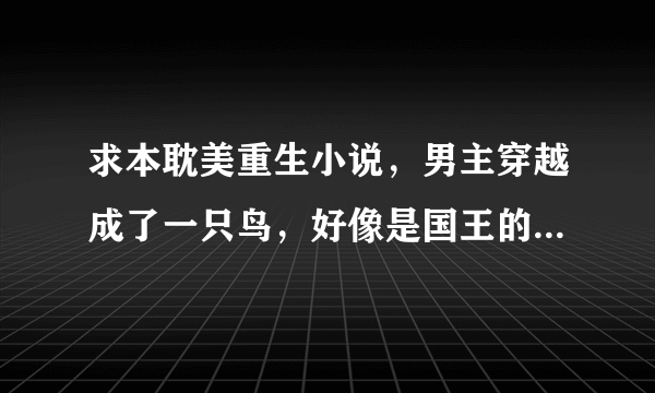 求本耽美重生小说，男主穿越成了一只鸟，好像是国王的私生子，替逃婚的王子嫁给另一个国家的狼王。