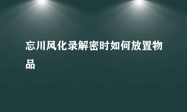 忘川风化录解密时如何放置物品