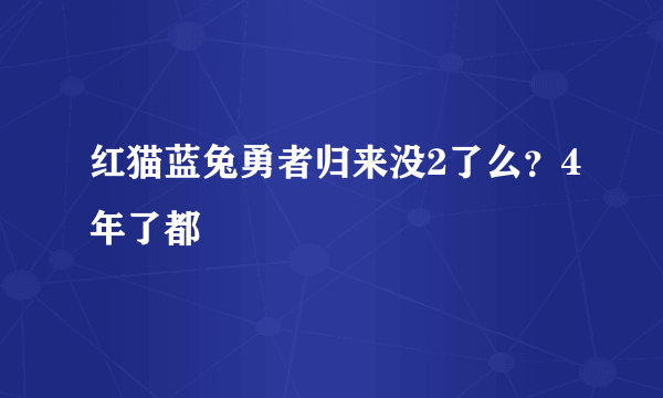 红猫蓝兔勇者归来没2了么？4年了都