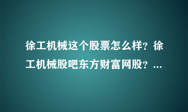 徐工机械这个股票怎么样？徐工机械股吧东方财富网股？徐工机械2021年是否分红？