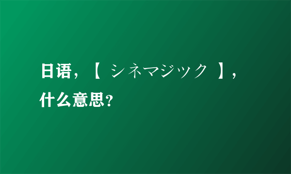 日语，【 シネマジツク 】，什么意思？