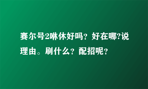 赛尔号2咻休好吗？好在哪?说理由。刷什么？配招呢？