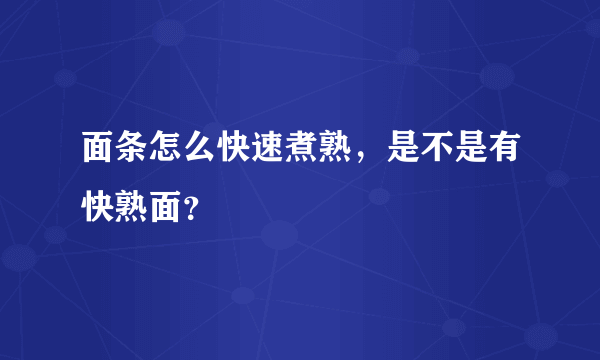 面条怎么快速煮熟，是不是有快熟面？