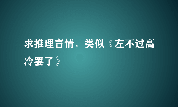 求推理言情，类似《左不过高冷罢了》