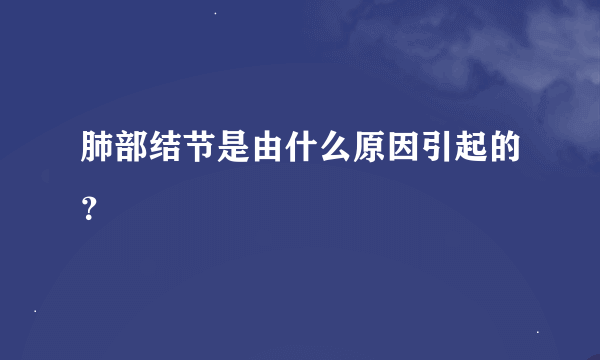 肺部结节是由什么原因引起的？