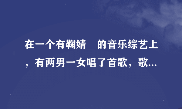 在一个有鞠婧祎的音乐综艺上，有两男一女唱了首歌，歌词有一句你是人间的四月天，求这首歌