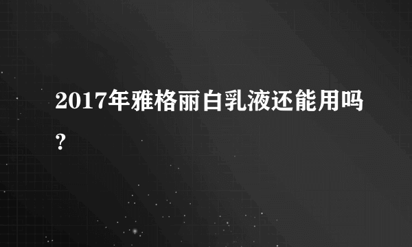 2017年雅格丽白乳液还能用吗?