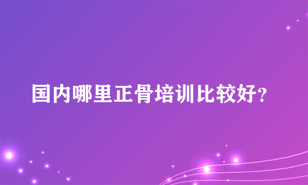 国内哪里正骨培训比较好？