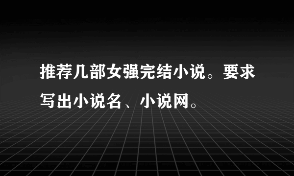 推荐几部女强完结小说。要求写出小说名、小说网。