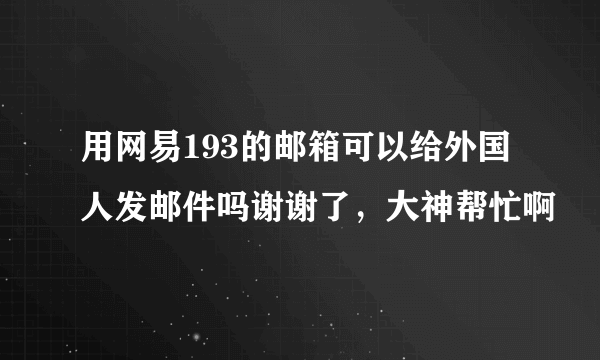 用网易193的邮箱可以给外国人发邮件吗谢谢了，大神帮忙啊