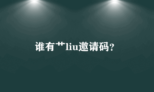 谁有艹liu邀请码？