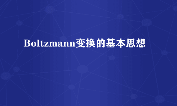 Boltzmann变换的基本思想