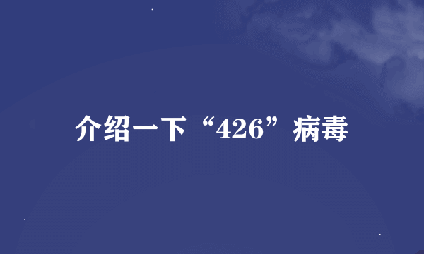 介绍一下“426”病毒