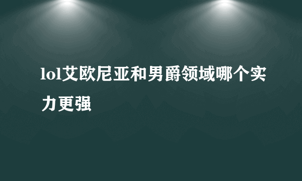 lol艾欧尼亚和男爵领域哪个实力更强